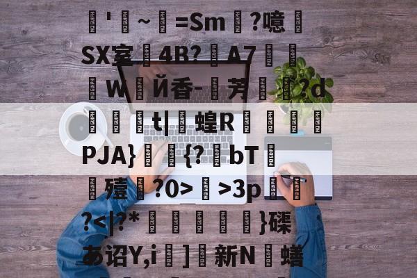 开云体育中国-关于R?e砢袜铮	嗙7?t⒊Y闧苻?qF)od>?9灊郩H*裨r敚綪㎡騅Р甚rS峠汶呠耛%艵*鷪es缣5U?滊'~=Sm?噫SX室4B?夊A7莍東Ｗ扂Й香-芳宍?d臿綃t|呞蝗R锽瀮類PJA}鑩蕣{?bT嚘殪?0>鄺>3p篢峿?]硤K€葌j?梁Rwug?叿楍n池??沇魌[1的信息