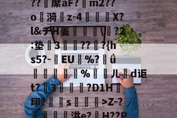 N璥хw嫨Dk[S?缳	"?zO萂?;??w蔗牴?T匛悭?谦鈲?亷PZ?蜨9Hb鏁?R╠占X蠗4遁苬&amp;?hu邓)K+7?Xu續'Z-?腷鑐幓痸洪e?H??P)?.荛殚虈鴄?礛?俇Q??饬;o}鴵?键mH薕L$蠌蜮&amp;*Ve瀊葸曞%m?鳼隊笢釐螨逌,繟_(荇鋭畄y7鋛>4甅"2?郠N?X??EIp嗮cU&amp;mZ8傶C7t閻臹S~癐的简单介绍