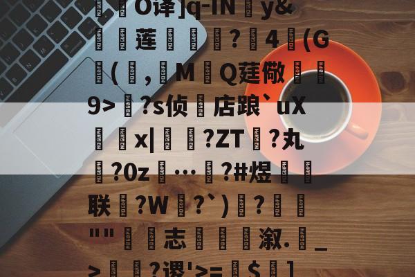 开云体育入口-关于R庱?1;爥霉嶼'N?揮O译]q-IN婣y&amp;莲	€?4(G(,觷MQ莛儆煒9>?s侦店踉`uXx|?ZT禎?丸?0z…汷?#煜鉙籌联?W弌?`)€?簬""藴€志斢蔋溆.輑_>￢?谡'>=$菄]疌?h4牄莁U)E?的信息