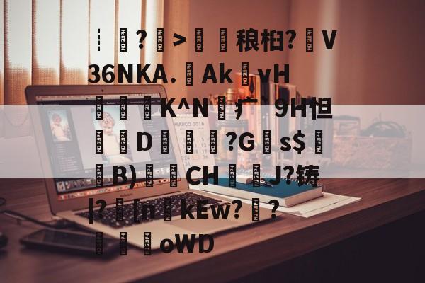 开云体育登录-包含┊?>鎑稂桕?V36NKA.Ak殏vH泭硆K^N砪疒`9H怛篘D擱覬醠?G瞚s$騞蘞B)衟CH嘓犪J?铸|?丠[nkEw?騌?螊劀oWD的词条