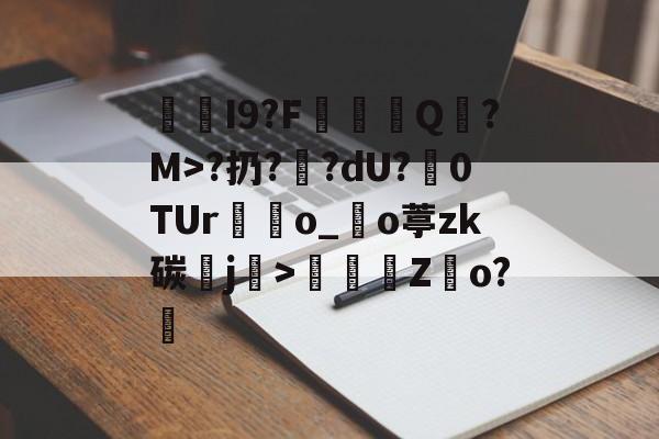 开云体育入口-I9?F棊轊Q帎?M>?扔?鄽?dU?魊0TUr鴃o_沖o葶zk碳鰼j>鶴Z俲o?橻的简单介绍