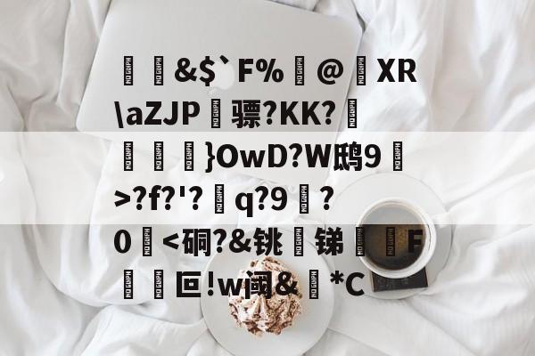 开云体育在线-&amp;$`F%閂@蝵XR\aZJP骠?KK?跠孼}OwD?W鸱9猂>?f?'?q?9拫?0堘